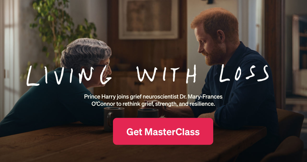 Living with Loss — Prince Harry joins grief neuroscientist Dr. Mary-Frances O’Connor to rethink grief, strength, and resilience. Get MasterClass.