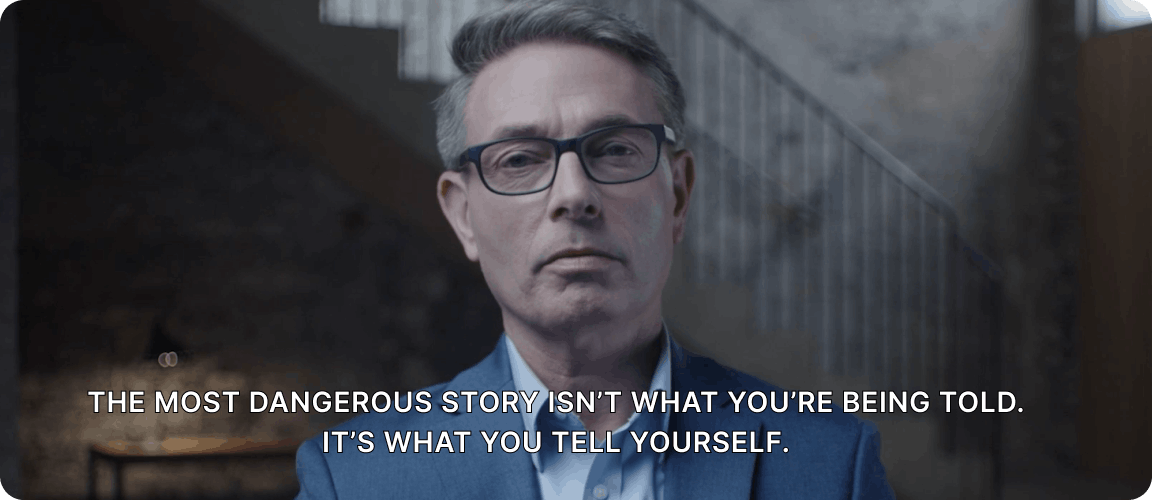 Video: The most dangerous story isn’t what you’re being told. It’s what you tell yourself.