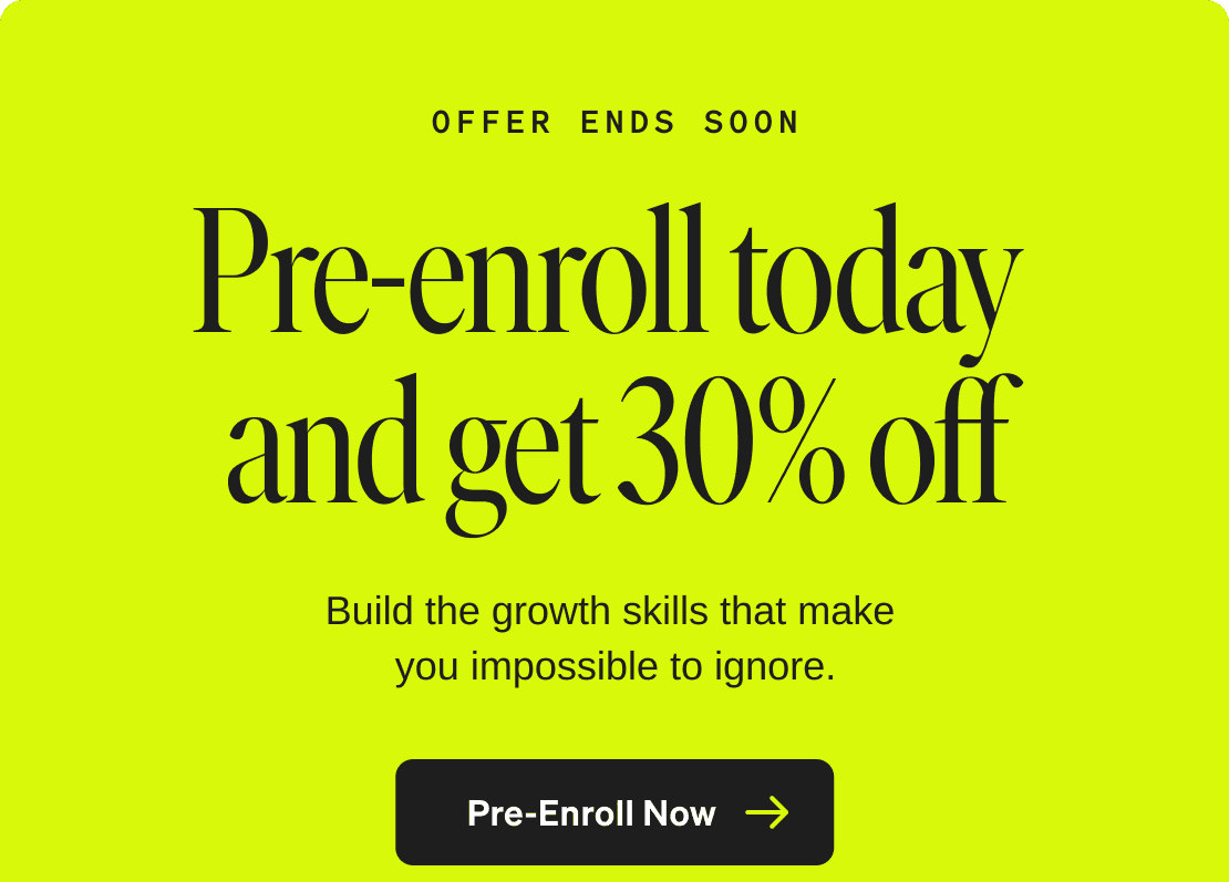 Offer ends soon. Pre-enroll today and get 30% off. Build the growth skills that make you impossible to ignore. Pre-Enroll Now.
