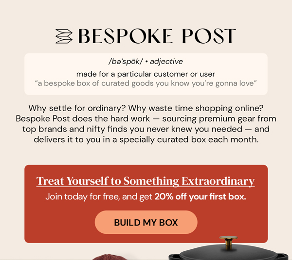 Bespoke Post | You deserve to treat yourself to Something Extraordiary. Explore unique finds and quality goods from Bespoke Post and receive 20% Off Your First Box