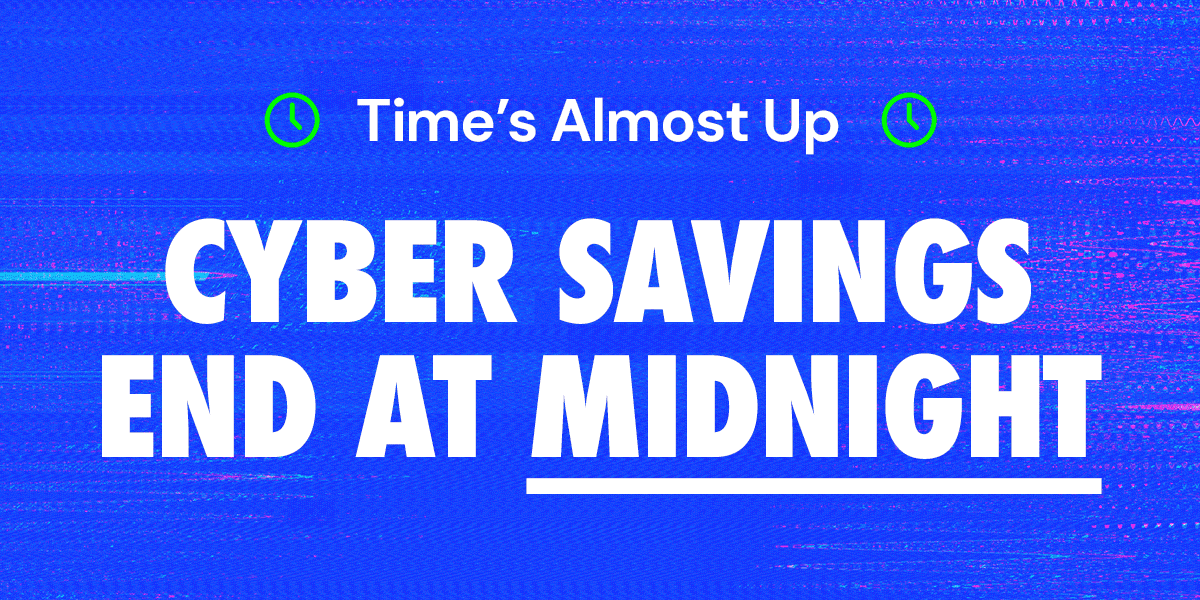 Time's Almost Up! Cyber Savings End At Midnight