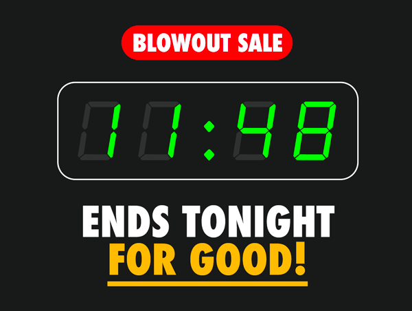Blowout Sale Ends Tonight For Good!