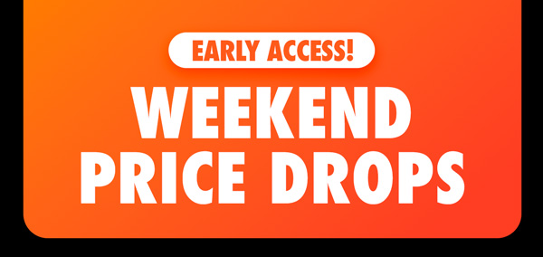 Early Access! Weekend Price Drops