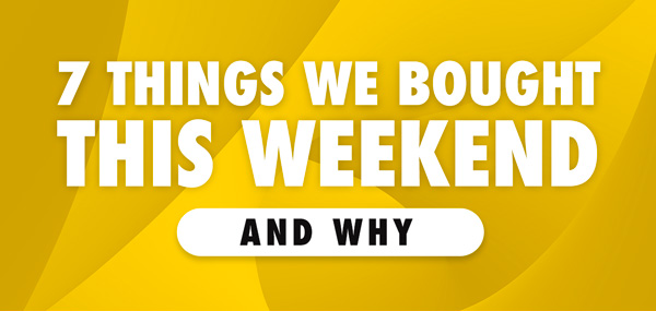 7 Things We Bought This Weekend | And Why