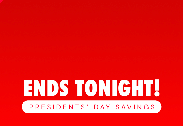 SALE Ends Tonight! Presidents' Day Savings