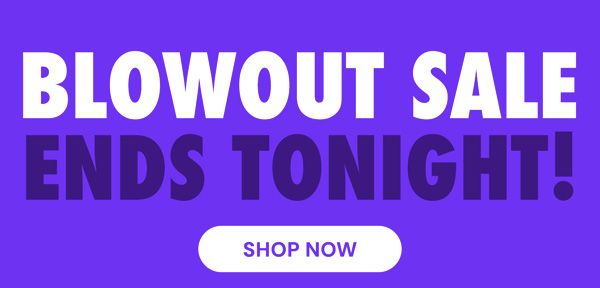 Blowout Sale Ends Tonight!