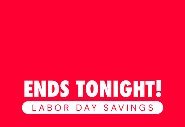 Sale Ends Tonight! Labor Day Savings