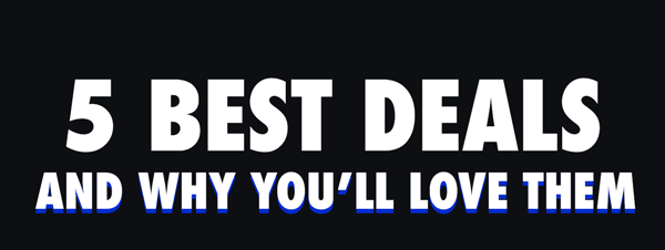 5 Best Deals -- And Why You'll Love Them!