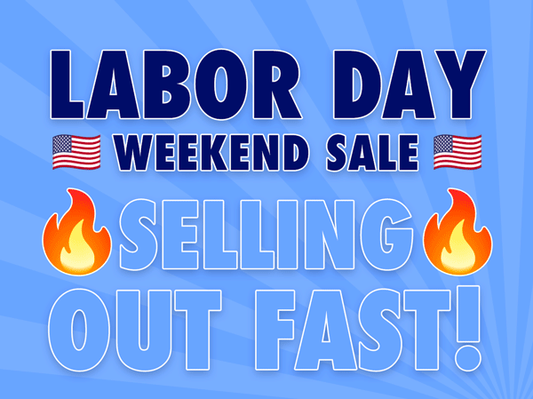 Labor Day Weekend Sale | Selling Out Fast!