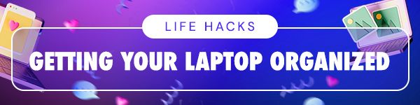LIFE HACKS - Getting Your Laptop Organized