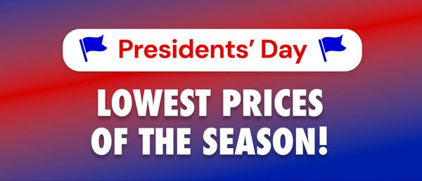 Presidents' Day Savings | Lowest Prices of the Season!