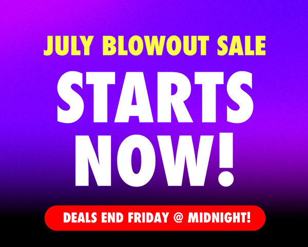 JULY BLOWOUT SALE | Starts Now! Deals End Friday @ Midnight!