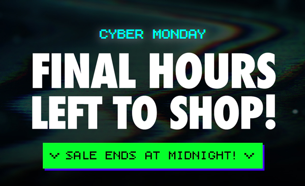 CYBER MONDAY | Final Hours Left To Shop! Sale Ends At Midnight