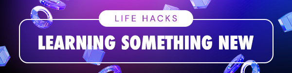 LIFE HACKS - Learning Something New