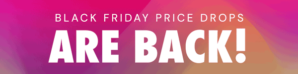 Black Friday Price Drops ARE BACK!