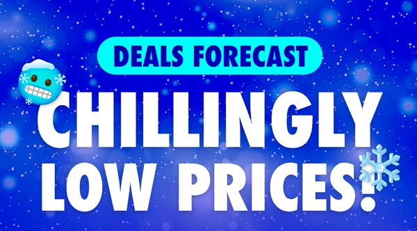 DEALS FORECAST: Chillingly Low Prices!