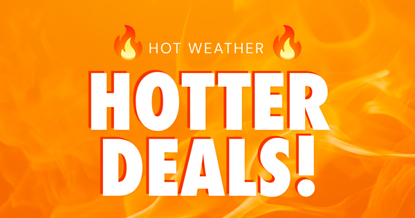 Hot Weather, Hotter Deals!