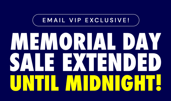 Email VIP Exclusive! Memorial Day Sale Extended Until Midnight!