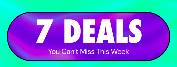 7 Deals You Can't Miss This Week!