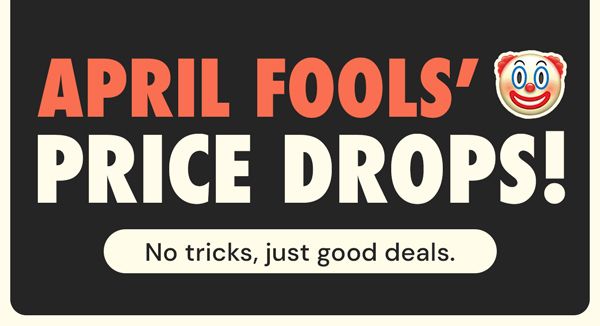 April Fools' Price Drops! No tricks, just good deals.