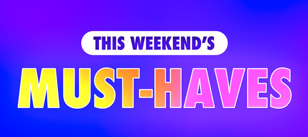 This Weekend's Must-Haves