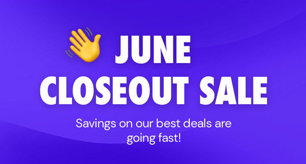 June Closeout Sale | Savings on our best deals are going fast!