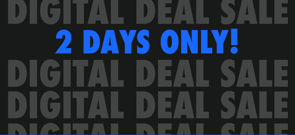 Digital Deal Sale - 2 Days Only!