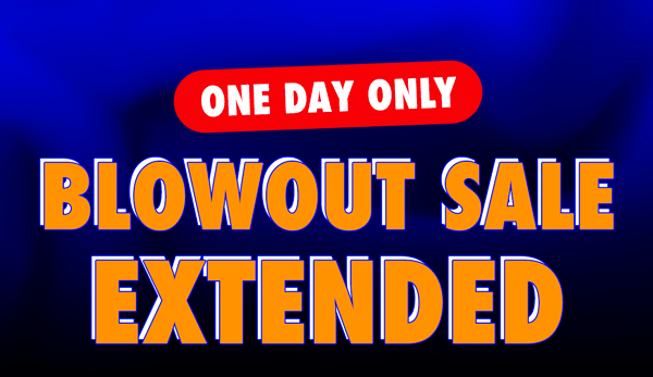 One Day Only! Blowout Sale Extended