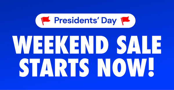 Presidents' Day Weekend Sale Starts NOW!