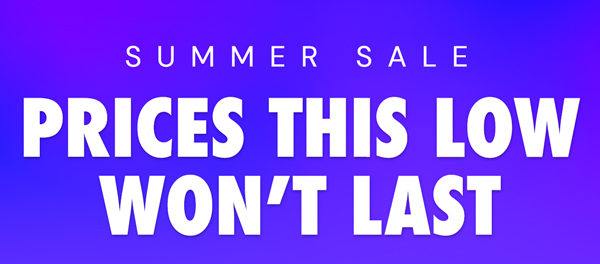 Summer Sale | Prices This Low Won't Last