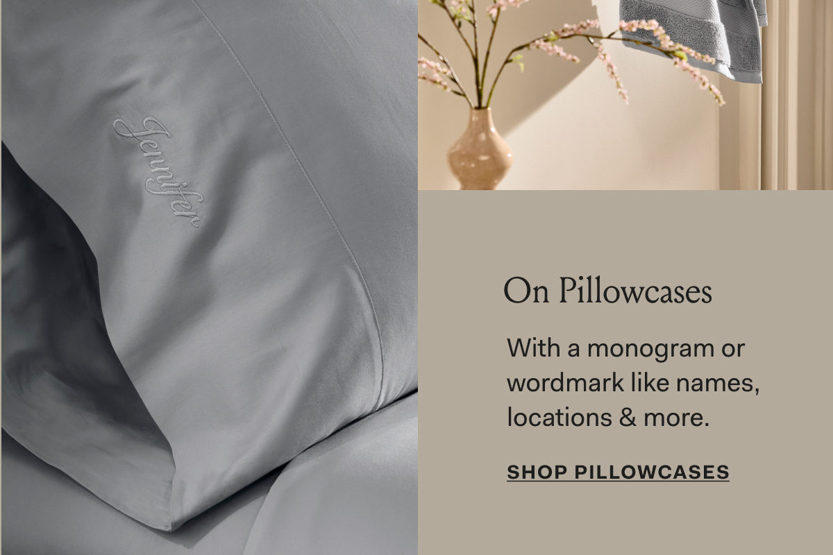 On Pillowcases With a monogram or wordmark like names, locations & more. SHOP PILLOWCASES 