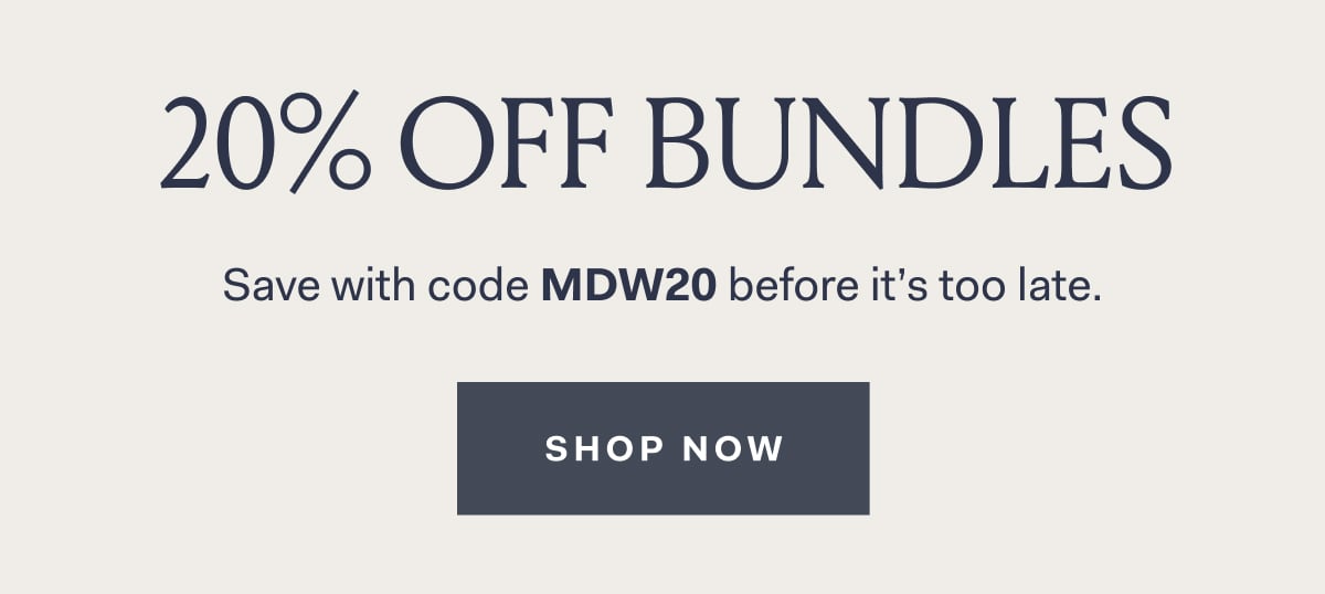 20% off bundles save wih code MDW20 before it's too late SHOP NOW