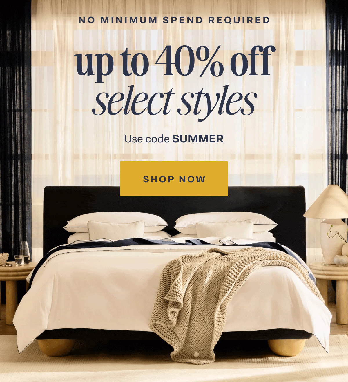No Minimum Spend Required up to 40% off select styles with 20% off sitewide Use Code SUMMER SHOP NOW