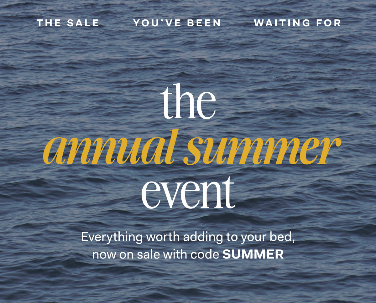 the sale you've been waiting for the annual summer event Everything worth adding to your bed, now on sale with code SUMMER