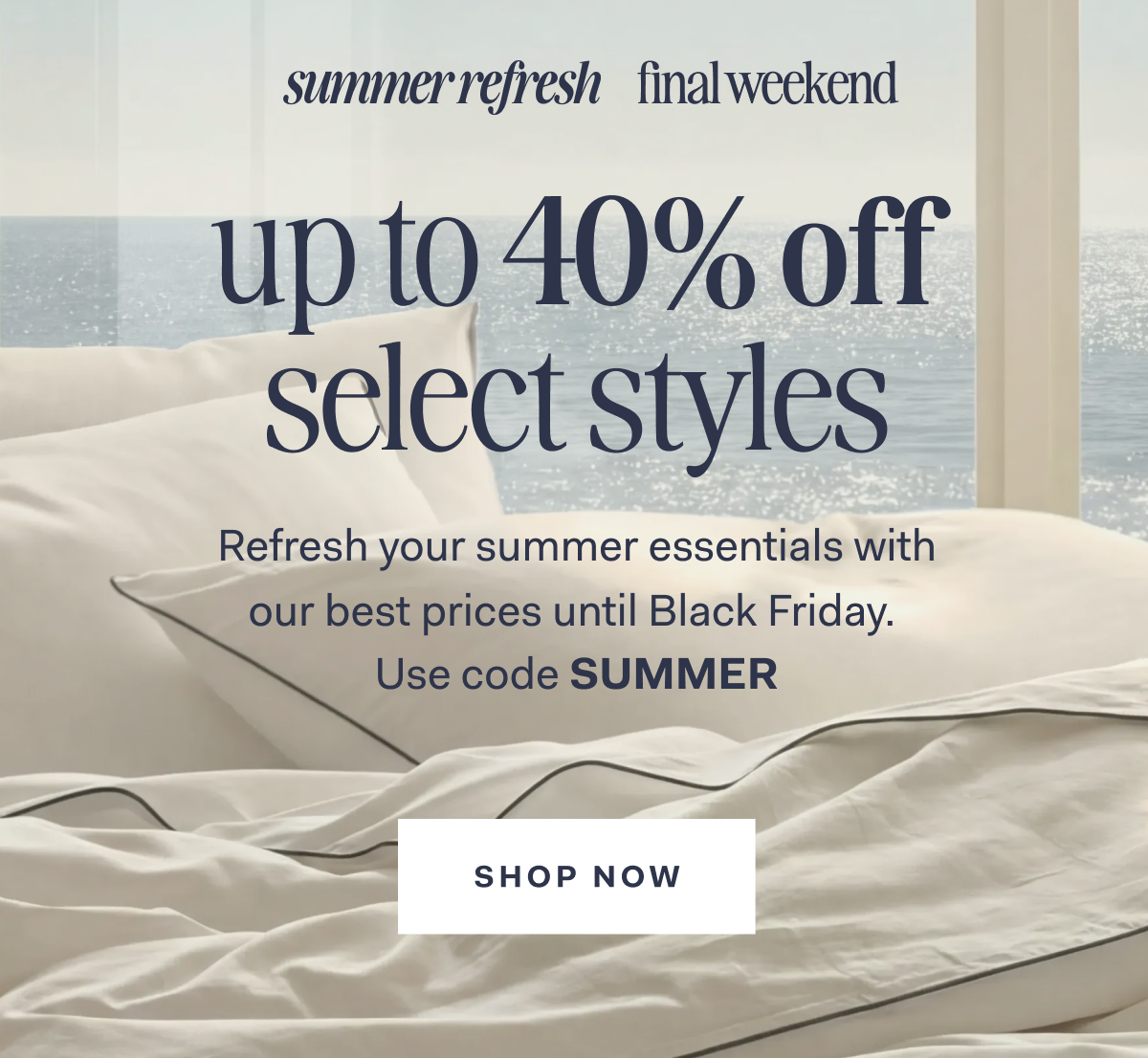 summer refresh final weekend up to 40% off select styles Refresh your summer essentials with our best prices until Black Friday Use code SUMMER SHOP NOW