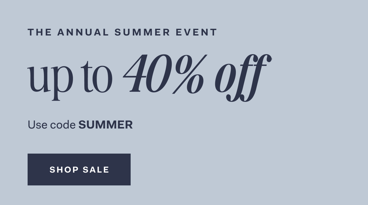 The annual summer event new styles added up to 40% off Use code SUMMER SHOP SALE