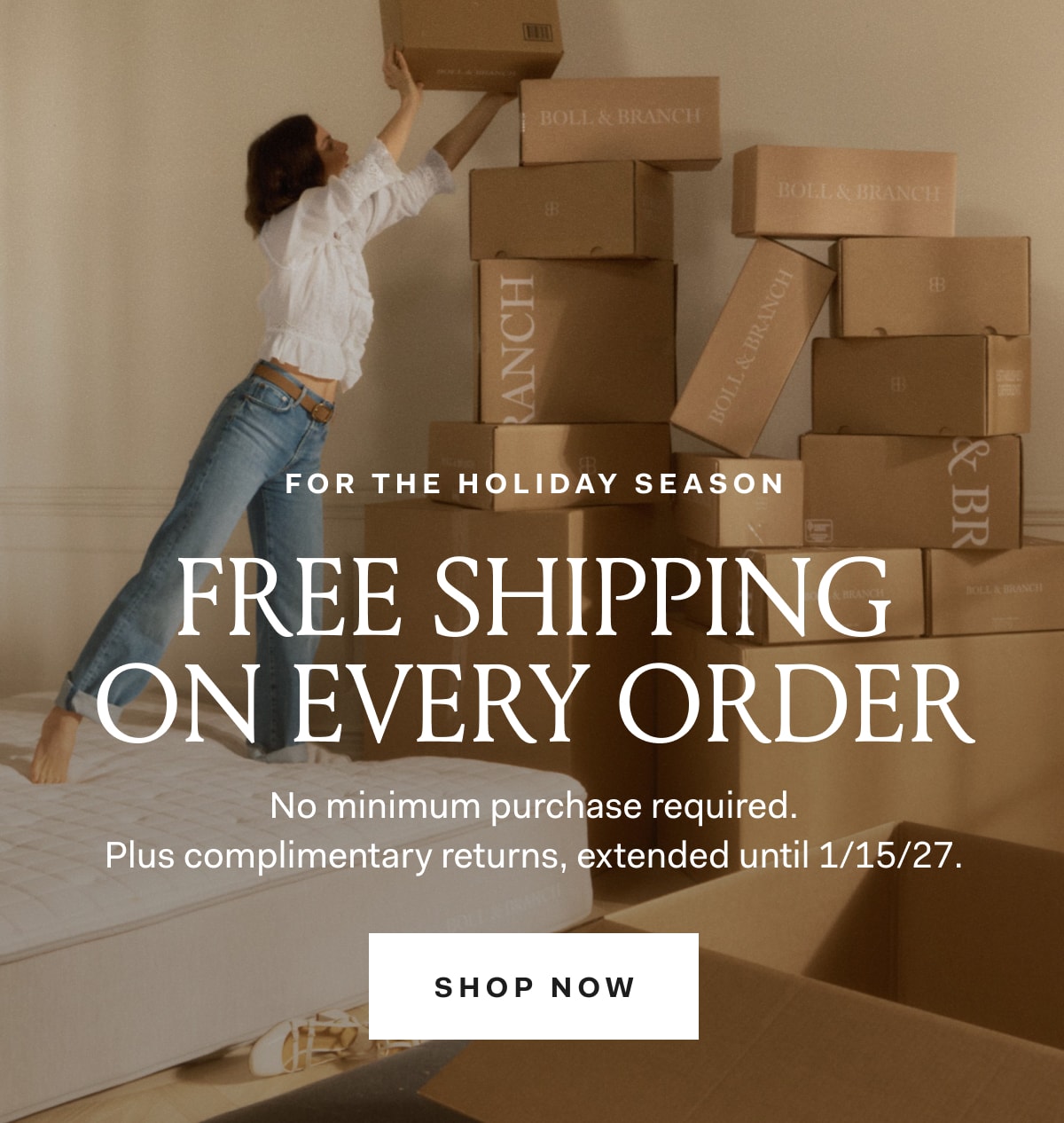 For The Holiday Season Free Shipping On Every Order No minimum purchase required. Plus complimentary returns, extended until 1/15/27. SHOP NOW