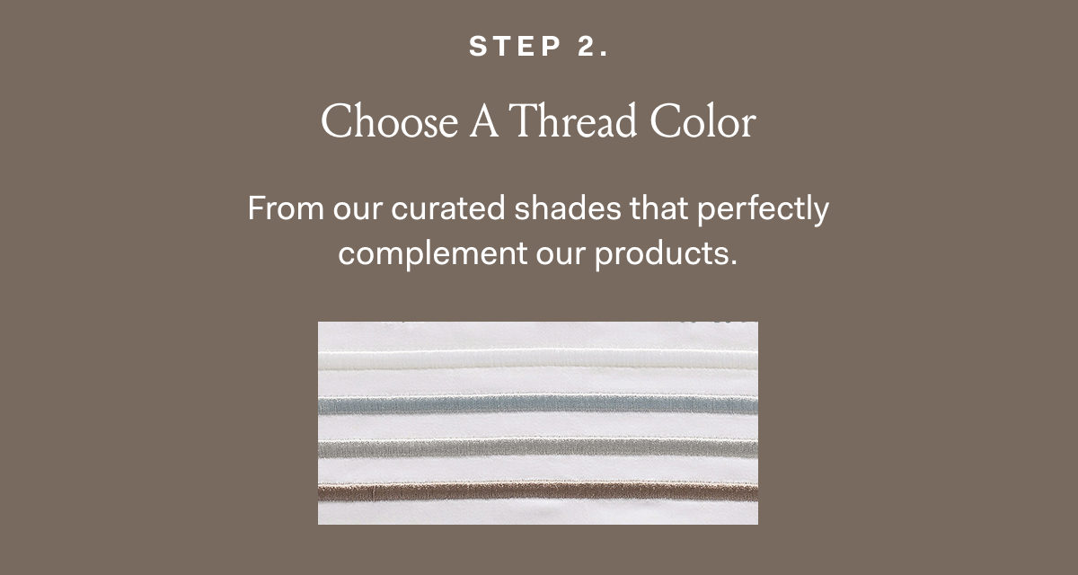 Step 2. Choose A Thread Color From our curated shades that perfectly complement our products. 