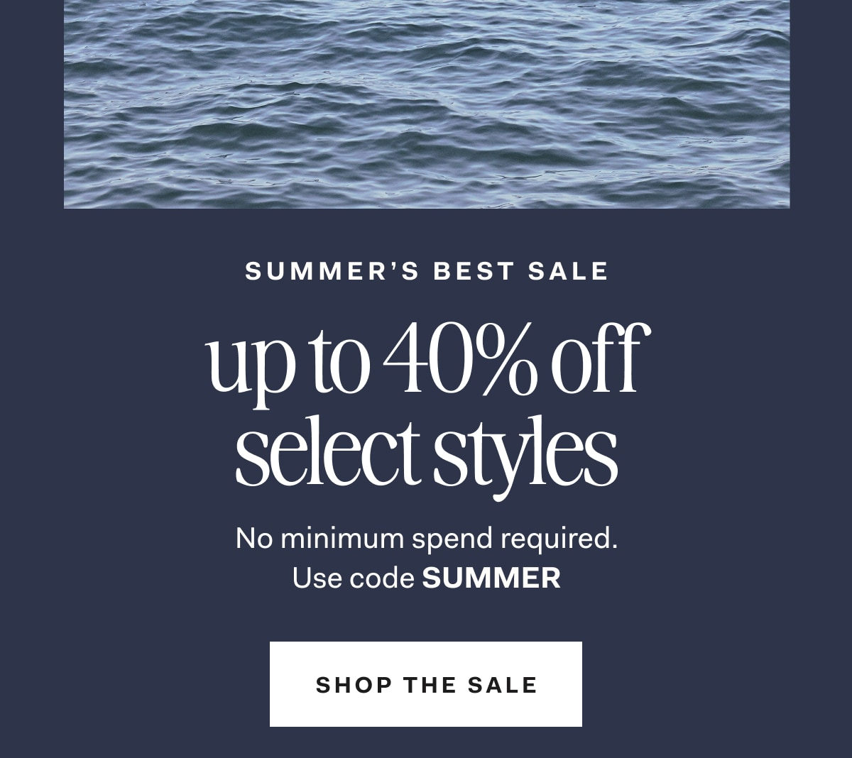 Summer's Best Sale featuring up to 40% off select styles. No minimum spend required. Shop the sale.