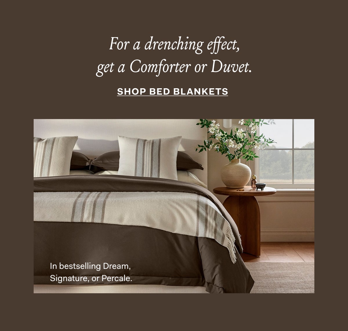 For a drenching effect get a Comforter or Duvet Shop Bed Blankets 