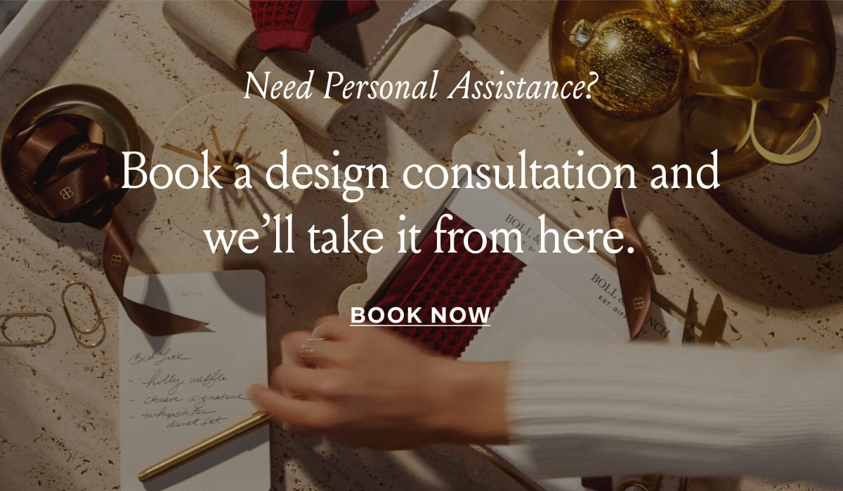 Need Personal Assistance? Book a design consultation and we’ll take it from here. Book Now