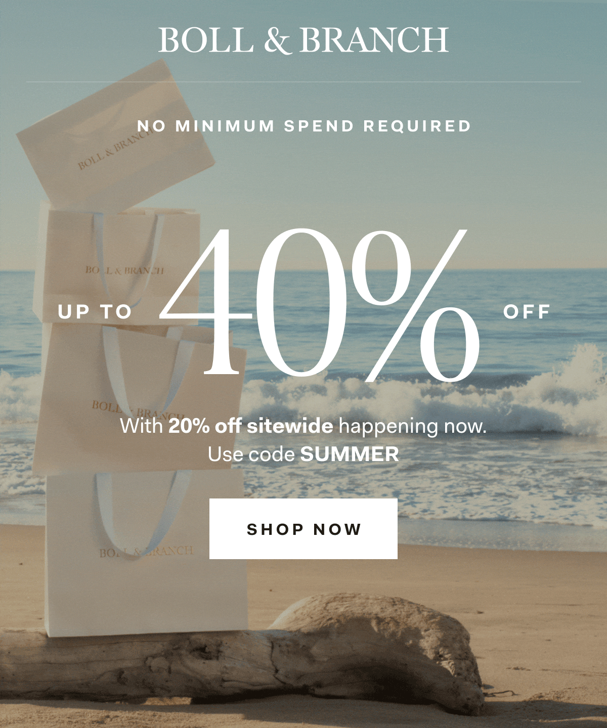 Boll & Branch No Minimum Spend Required up to 40% off With 20% off sitewide happening now. Use code SUMMER SHOP NOW