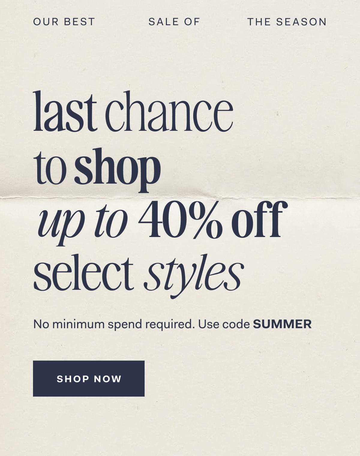 Our Best Sale Of The Season last chance to shop up to 40% off select styles No minimum spend required. Use code Summer SHOP NOW