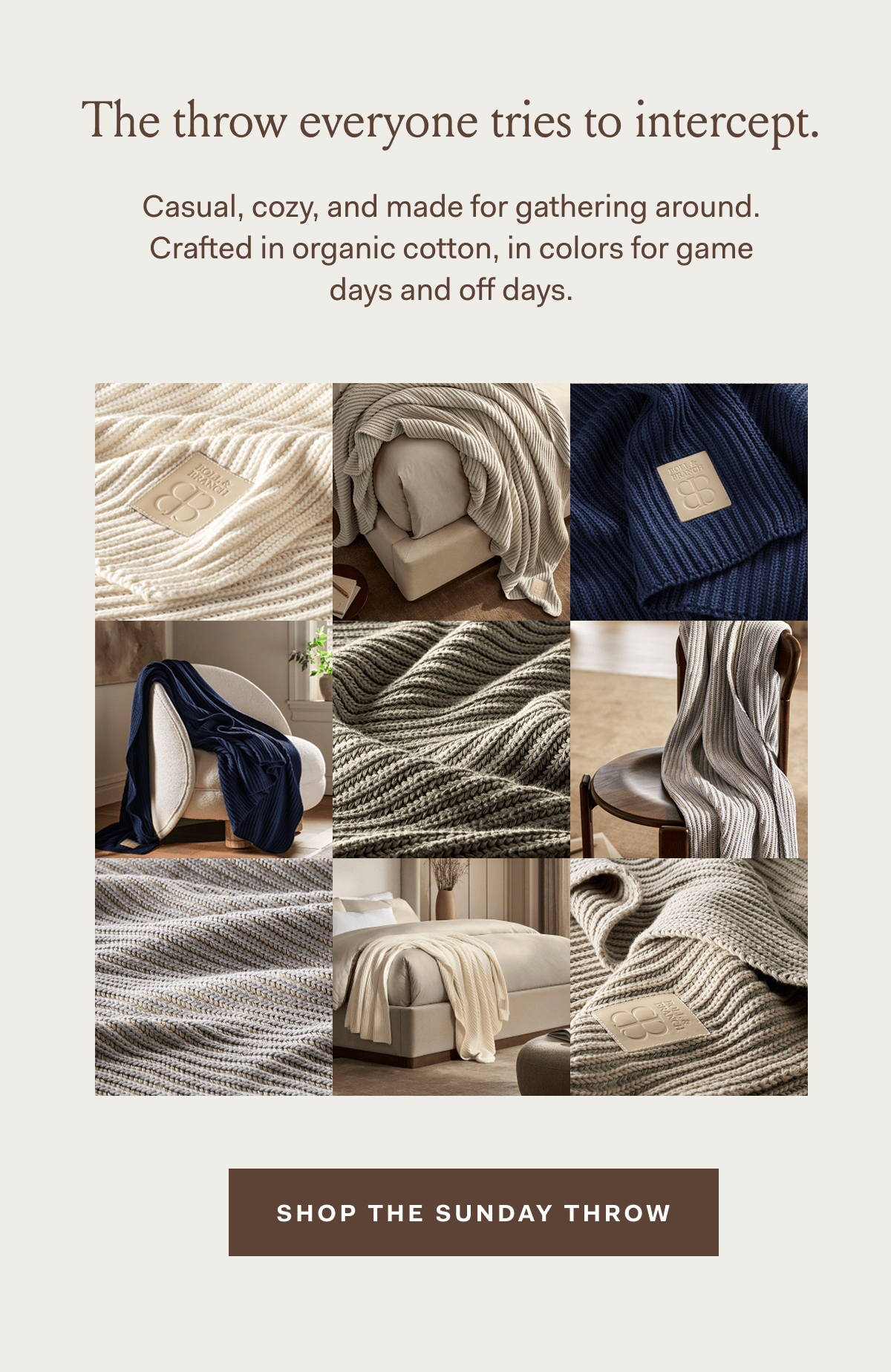 The throw everyone tries to intercept Casual, cozy, and made for gathering around Pure organic cotton, in colors for game days and off days. Shop the Sunday Throw.