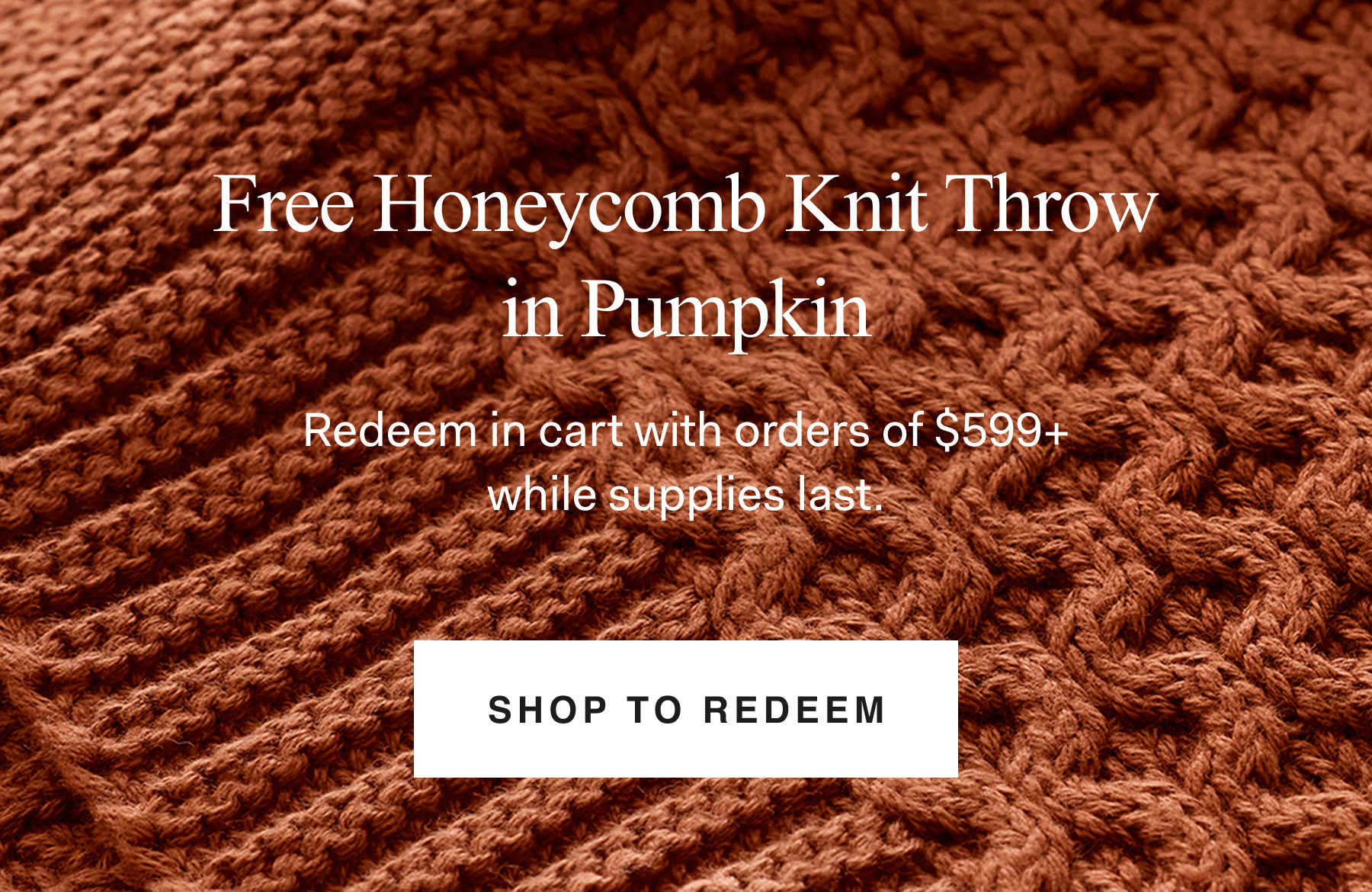 Free Honeycomb Knit Throw in Pumpkin. Redeem in cart with orders of $599+ while supplies last. Shop to Redeem