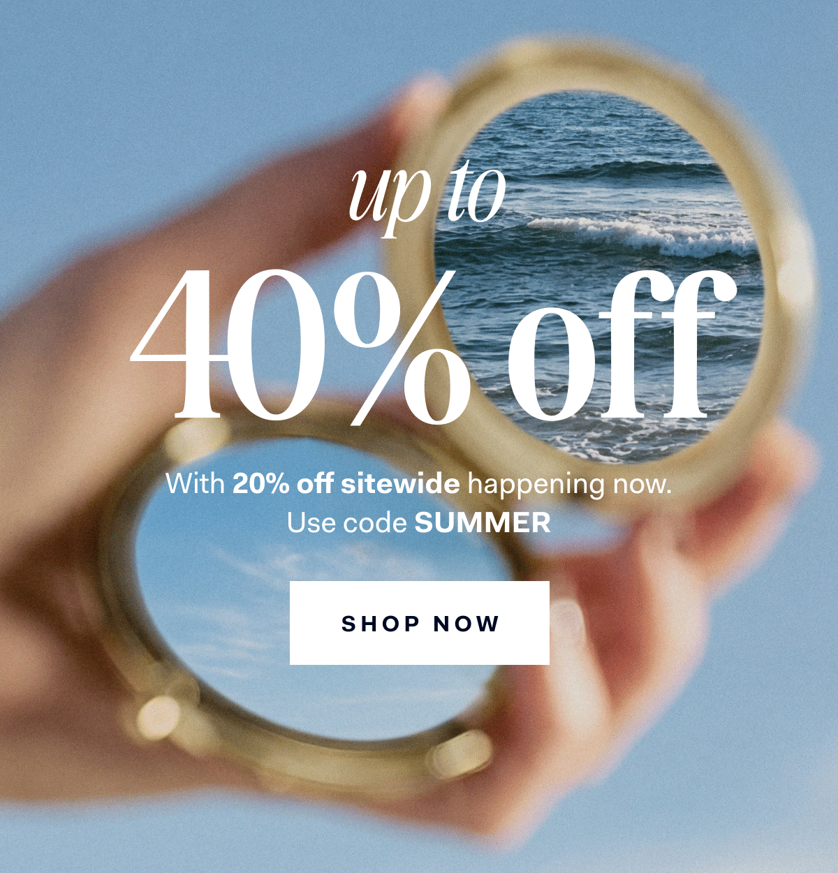 up to 40% off With 20% off sitewide happening now. Use Code SUMMER SHOP NOW