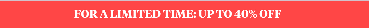 FOR A LIMITED TIME: UP TO 40% OFF