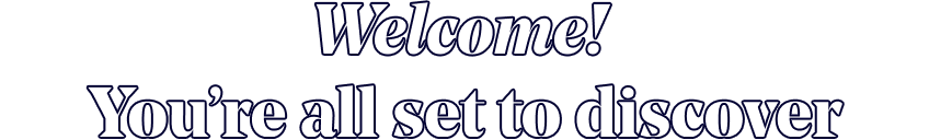 Welcome! You're all set to discover