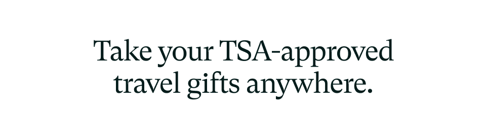 Take your TSA-approved travel gifts anywhere. Take your TSA-approved travel gifts anywhere.