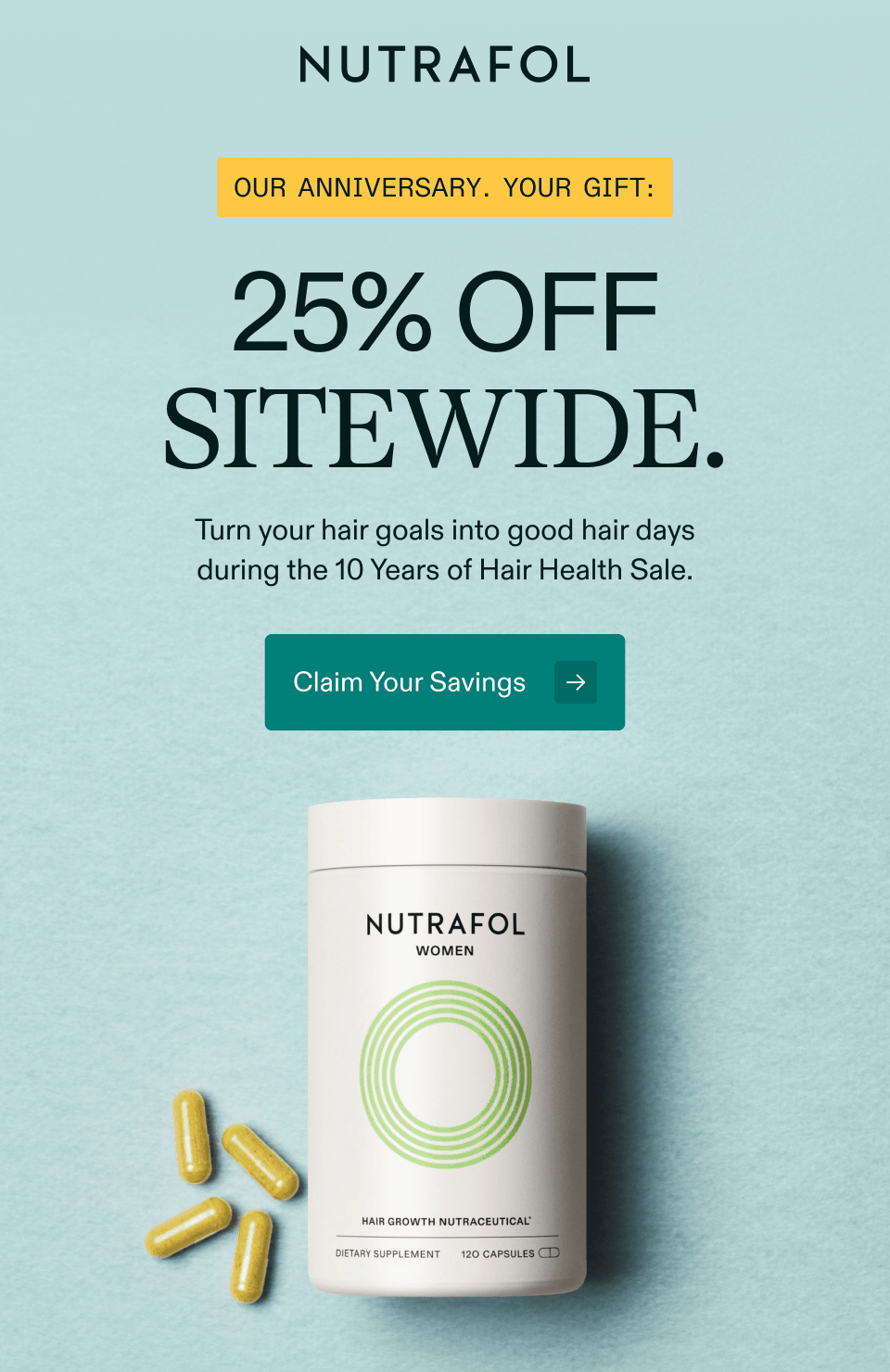 OUR ANNIVERSARY. YOUR GIFT: 25% OFF SITEWIDE. Turn your hair goals into good hair days during the 10 Years of Hair Health Sale. Claim Your Savings. 